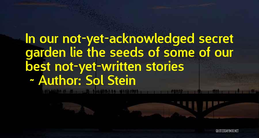Sol Stein Quotes: In Our Not-yet-acknowledged Secret Garden Lie The Seeds Of Some Of Our Best Not-yet-written Stories