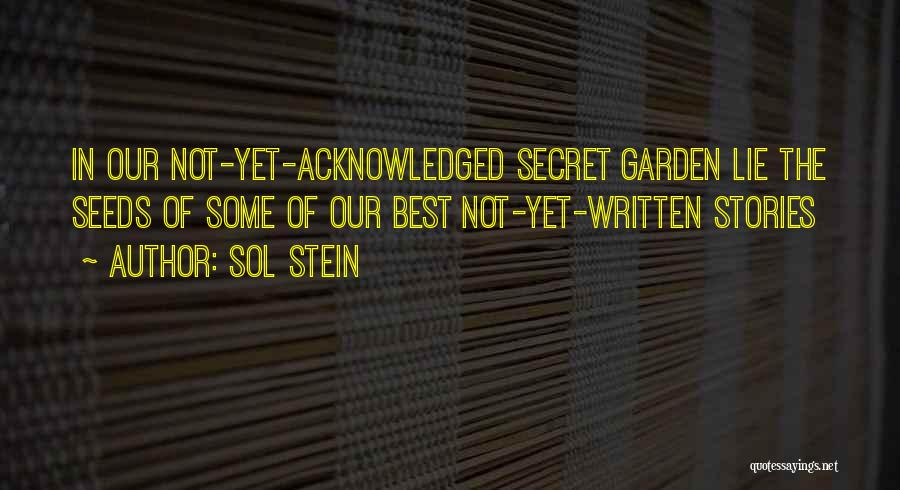 Sol Stein Quotes: In Our Not-yet-acknowledged Secret Garden Lie The Seeds Of Some Of Our Best Not-yet-written Stories