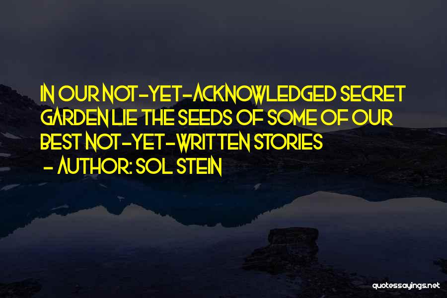 Sol Stein Quotes: In Our Not-yet-acknowledged Secret Garden Lie The Seeds Of Some Of Our Best Not-yet-written Stories