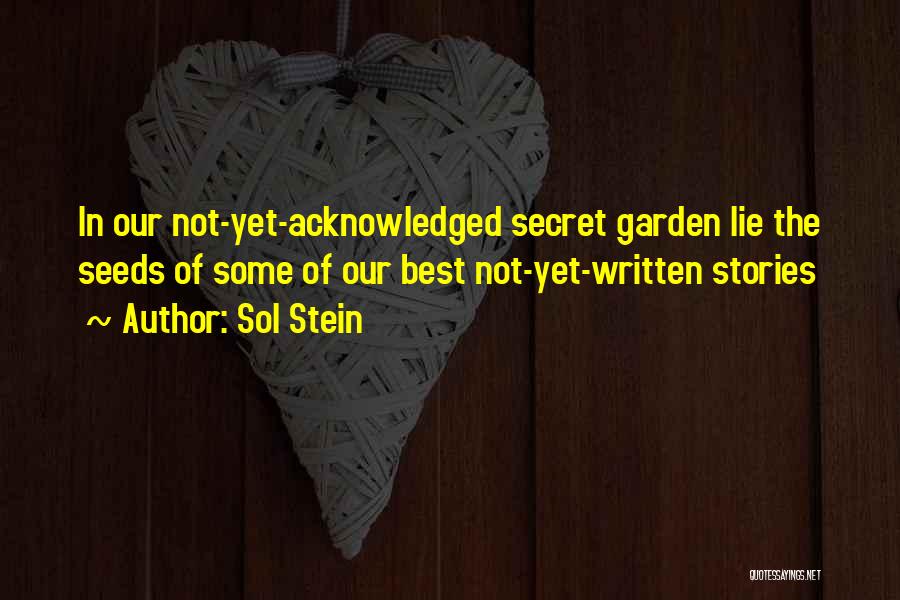 Sol Stein Quotes: In Our Not-yet-acknowledged Secret Garden Lie The Seeds Of Some Of Our Best Not-yet-written Stories