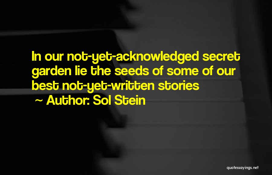 Sol Stein Quotes: In Our Not-yet-acknowledged Secret Garden Lie The Seeds Of Some Of Our Best Not-yet-written Stories