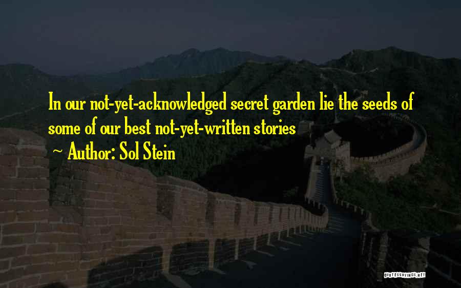 Sol Stein Quotes: In Our Not-yet-acknowledged Secret Garden Lie The Seeds Of Some Of Our Best Not-yet-written Stories