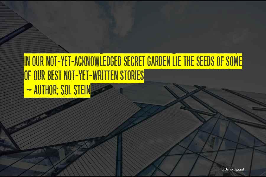 Sol Stein Quotes: In Our Not-yet-acknowledged Secret Garden Lie The Seeds Of Some Of Our Best Not-yet-written Stories