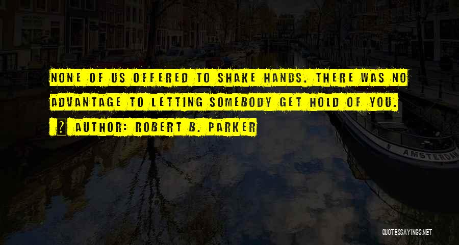 Robert B. Parker Quotes: None Of Us Offered To Shake Hands. There Was No Advantage To Letting Somebody Get Hold Of You.