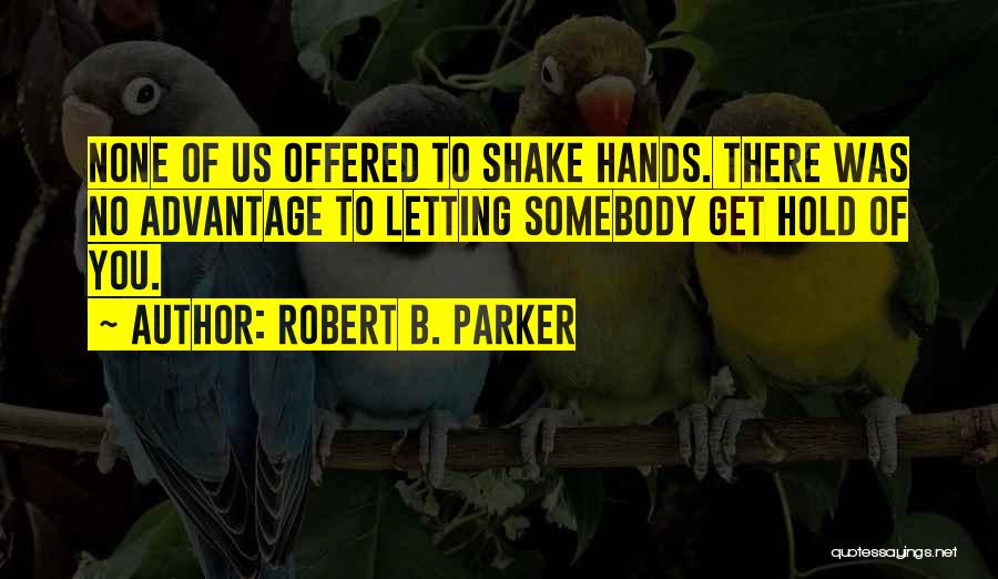 Robert B. Parker Quotes: None Of Us Offered To Shake Hands. There Was No Advantage To Letting Somebody Get Hold Of You.