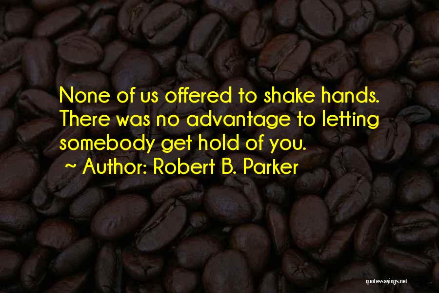 Robert B. Parker Quotes: None Of Us Offered To Shake Hands. There Was No Advantage To Letting Somebody Get Hold Of You.