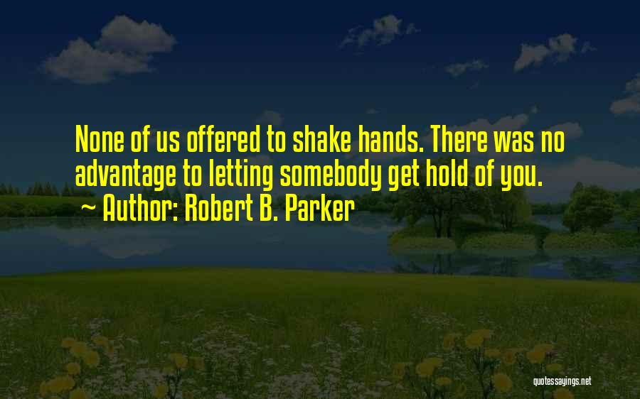 Robert B. Parker Quotes: None Of Us Offered To Shake Hands. There Was No Advantage To Letting Somebody Get Hold Of You.