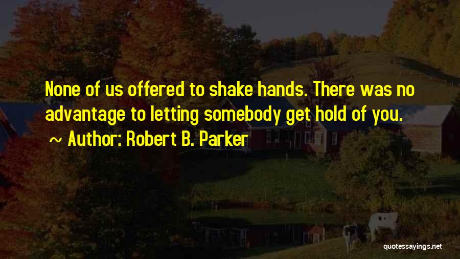 Robert B. Parker Quotes: None Of Us Offered To Shake Hands. There Was No Advantage To Letting Somebody Get Hold Of You.