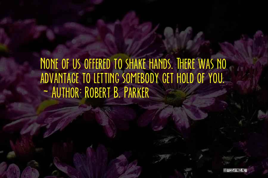 Robert B. Parker Quotes: None Of Us Offered To Shake Hands. There Was No Advantage To Letting Somebody Get Hold Of You.