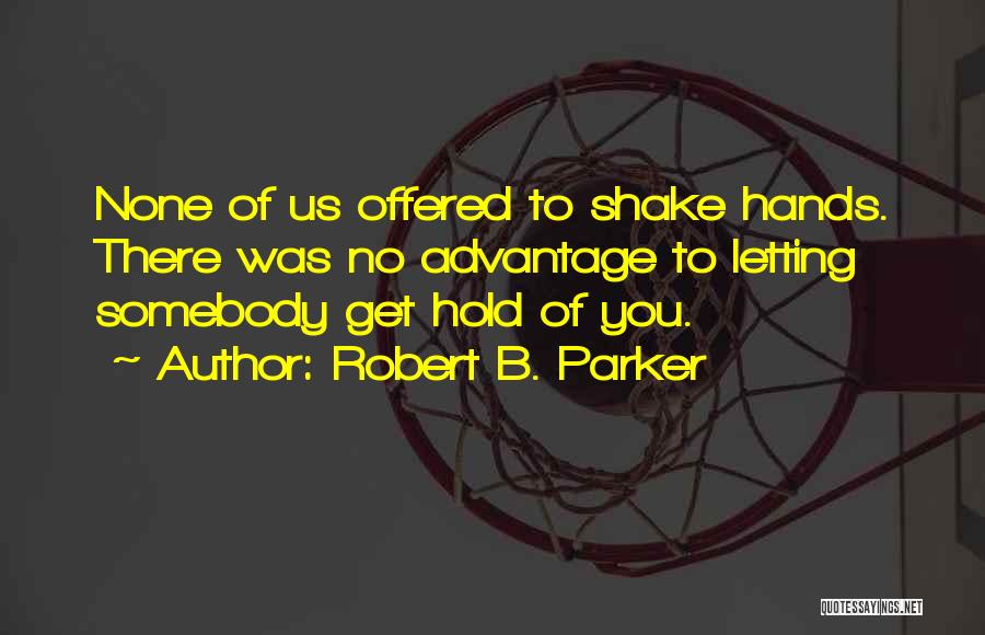 Robert B. Parker Quotes: None Of Us Offered To Shake Hands. There Was No Advantage To Letting Somebody Get Hold Of You.
