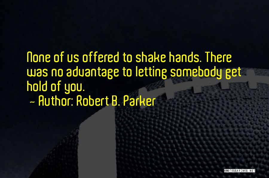 Robert B. Parker Quotes: None Of Us Offered To Shake Hands. There Was No Advantage To Letting Somebody Get Hold Of You.