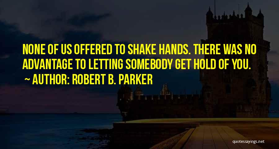 Robert B. Parker Quotes: None Of Us Offered To Shake Hands. There Was No Advantage To Letting Somebody Get Hold Of You.