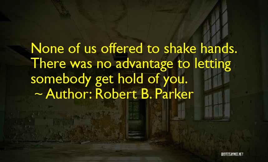 Robert B. Parker Quotes: None Of Us Offered To Shake Hands. There Was No Advantage To Letting Somebody Get Hold Of You.