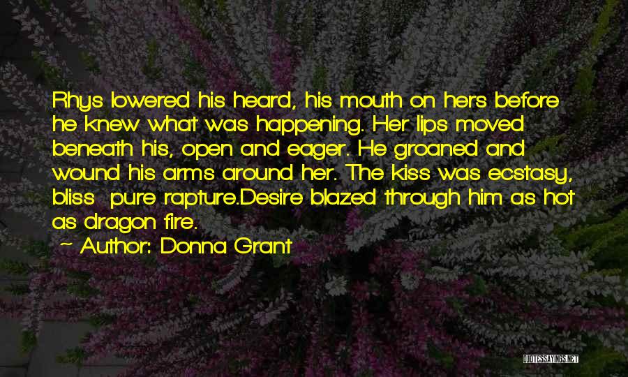 Donna Grant Quotes: Rhys Lowered His Heard, His Mouth On Hers Before He Knew What Was Happening. Her Lips Moved Beneath His, Open
