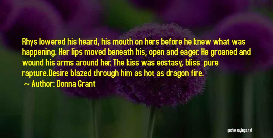 Donna Grant Quotes: Rhys Lowered His Heard, His Mouth On Hers Before He Knew What Was Happening. Her Lips Moved Beneath His, Open