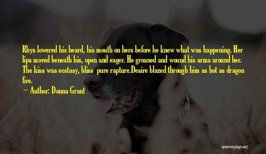 Donna Grant Quotes: Rhys Lowered His Heard, His Mouth On Hers Before He Knew What Was Happening. Her Lips Moved Beneath His, Open