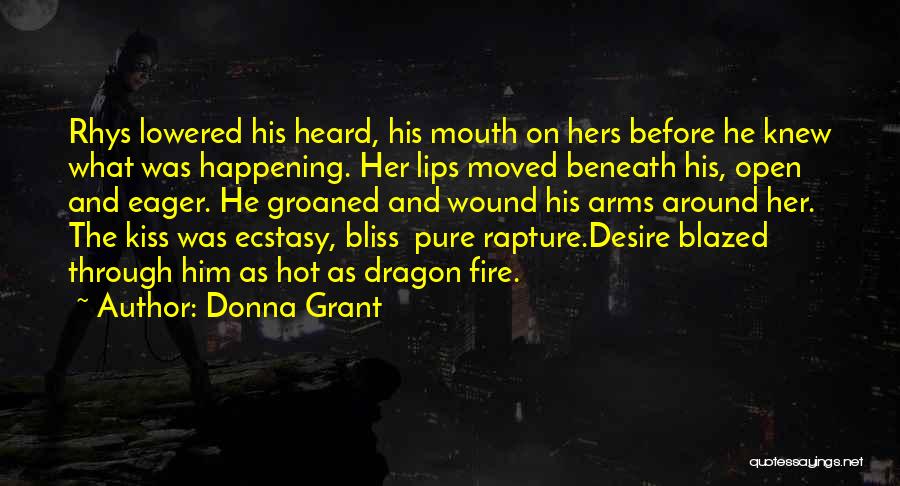 Donna Grant Quotes: Rhys Lowered His Heard, His Mouth On Hers Before He Knew What Was Happening. Her Lips Moved Beneath His, Open