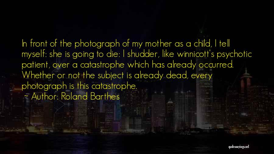 Roland Barthes Quotes: In Front Of The Photograph Of My Mother As A Child, I Tell Myself: She Is Going To Die: I