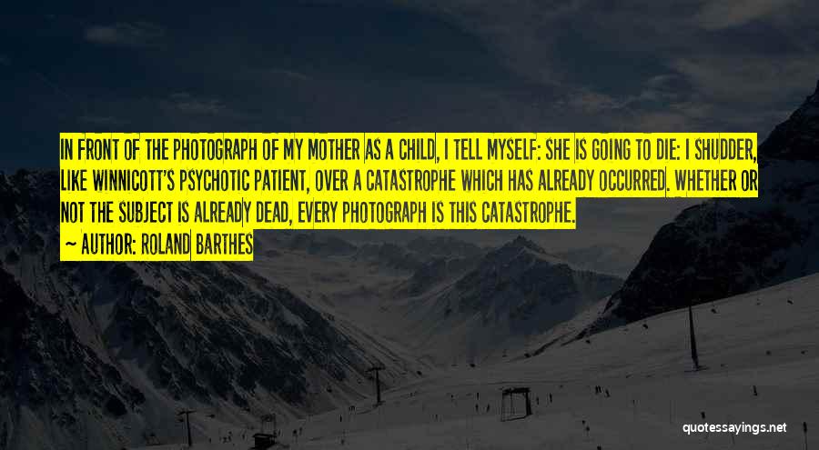 Roland Barthes Quotes: In Front Of The Photograph Of My Mother As A Child, I Tell Myself: She Is Going To Die: I