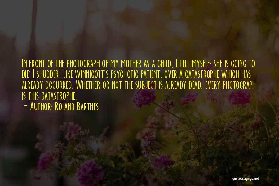 Roland Barthes Quotes: In Front Of The Photograph Of My Mother As A Child, I Tell Myself: She Is Going To Die: I