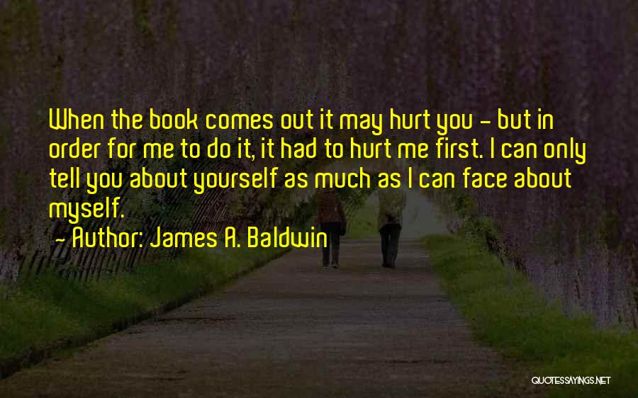 James A. Baldwin Quotes: When The Book Comes Out It May Hurt You - But In Order For Me To Do It, It Had