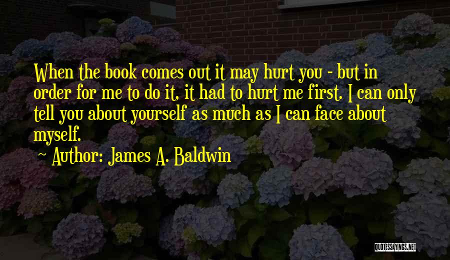 James A. Baldwin Quotes: When The Book Comes Out It May Hurt You - But In Order For Me To Do It, It Had