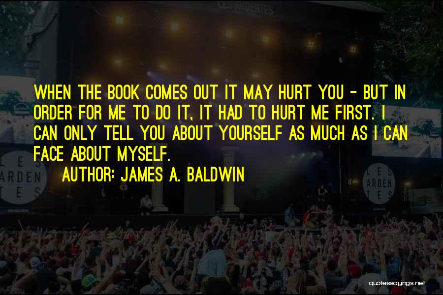 James A. Baldwin Quotes: When The Book Comes Out It May Hurt You - But In Order For Me To Do It, It Had