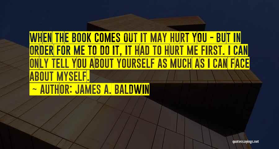 James A. Baldwin Quotes: When The Book Comes Out It May Hurt You - But In Order For Me To Do It, It Had