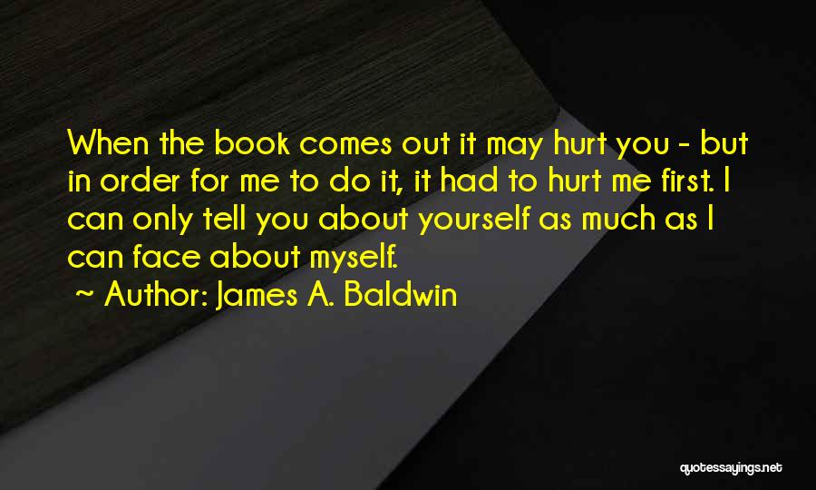 James A. Baldwin Quotes: When The Book Comes Out It May Hurt You - But In Order For Me To Do It, It Had