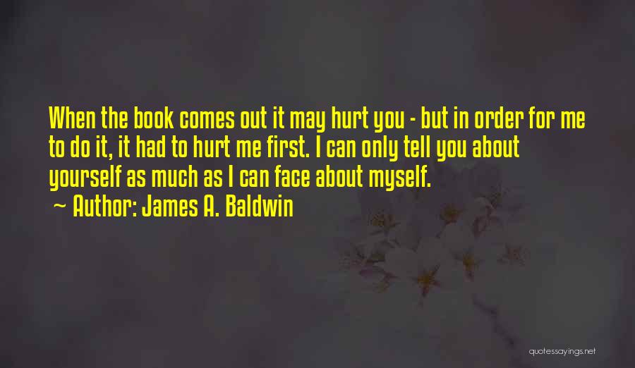 James A. Baldwin Quotes: When The Book Comes Out It May Hurt You - But In Order For Me To Do It, It Had