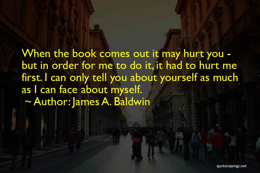 James A. Baldwin Quotes: When The Book Comes Out It May Hurt You - But In Order For Me To Do It, It Had