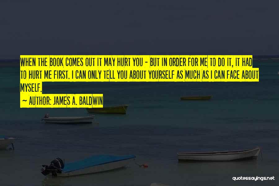 James A. Baldwin Quotes: When The Book Comes Out It May Hurt You - But In Order For Me To Do It, It Had