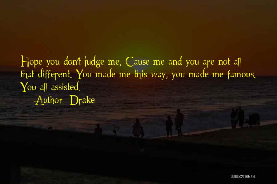 Drake Quotes: Hope You Don't Judge Me. Cause Me And You Are Not All That Different. You Made Me This Way, You