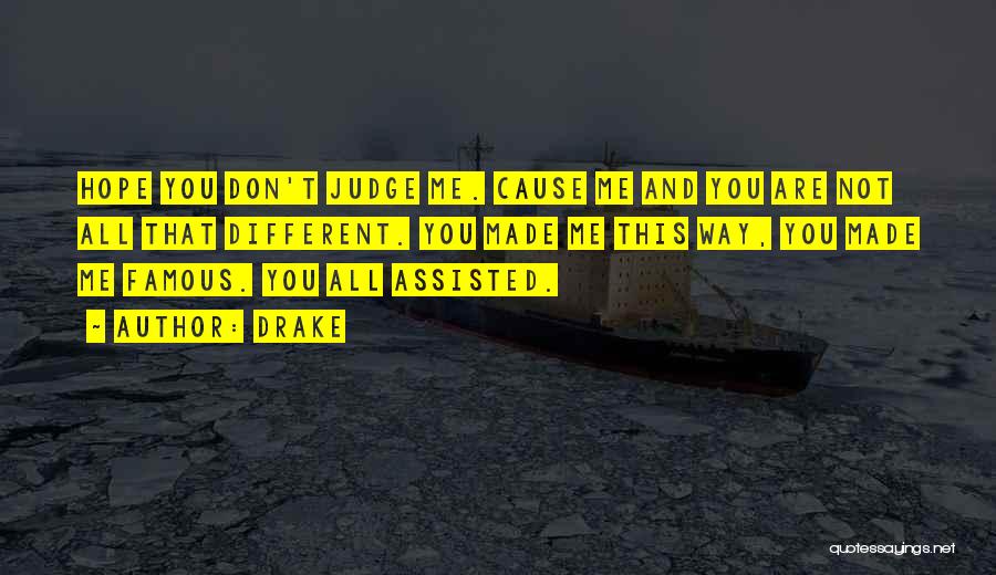 Drake Quotes: Hope You Don't Judge Me. Cause Me And You Are Not All That Different. You Made Me This Way, You