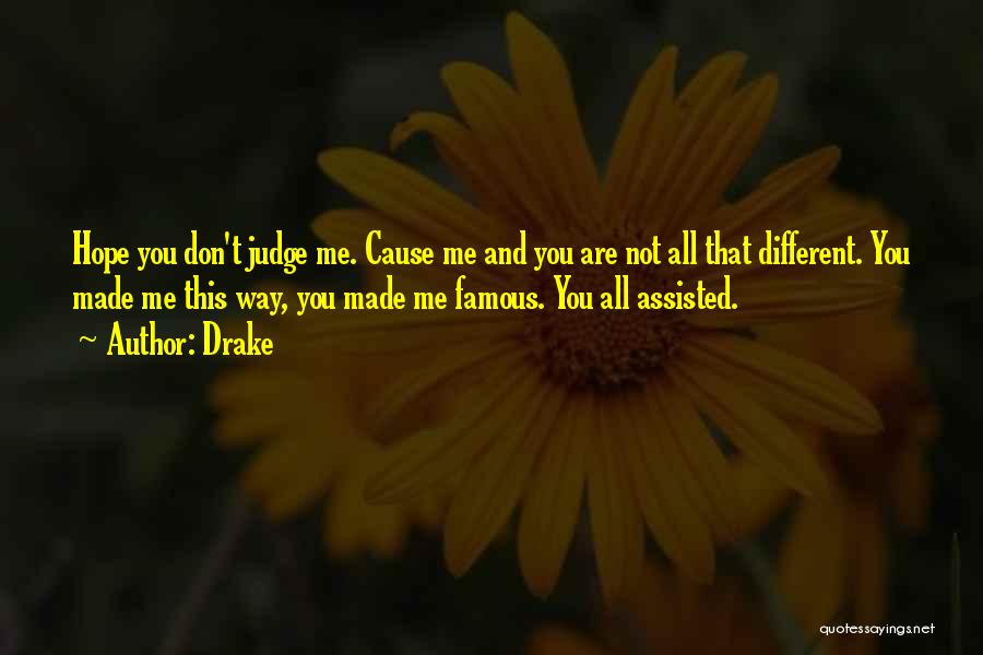 Drake Quotes: Hope You Don't Judge Me. Cause Me And You Are Not All That Different. You Made Me This Way, You