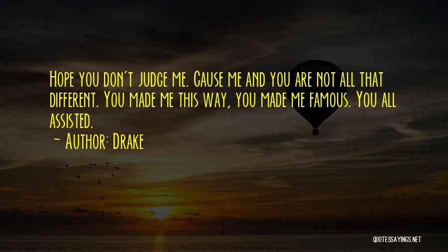 Drake Quotes: Hope You Don't Judge Me. Cause Me And You Are Not All That Different. You Made Me This Way, You