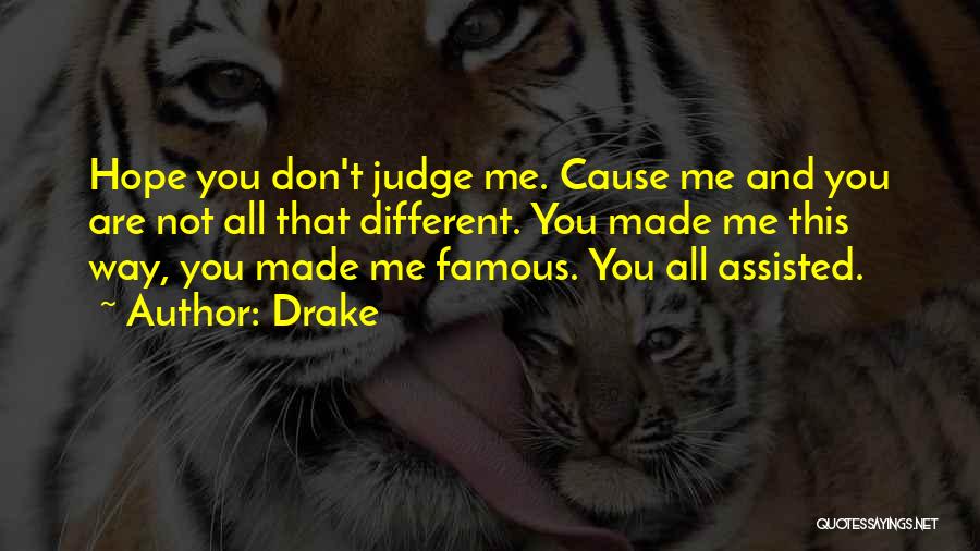 Drake Quotes: Hope You Don't Judge Me. Cause Me And You Are Not All That Different. You Made Me This Way, You