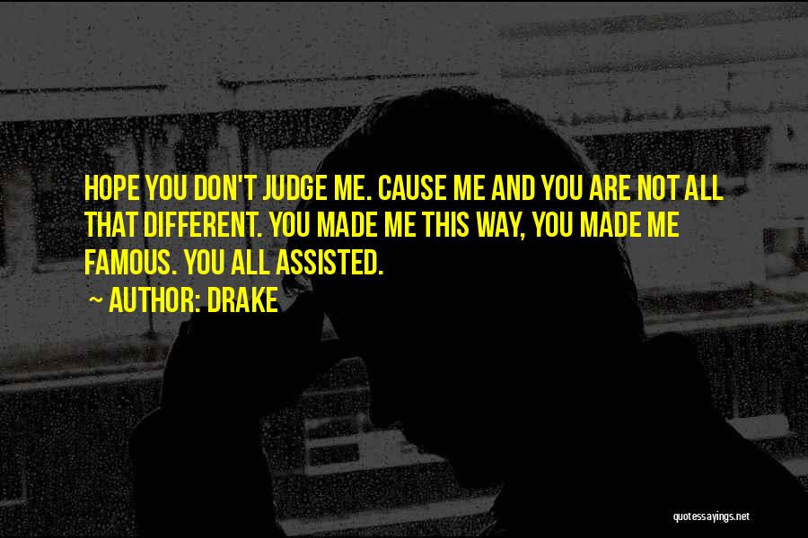 Drake Quotes: Hope You Don't Judge Me. Cause Me And You Are Not All That Different. You Made Me This Way, You