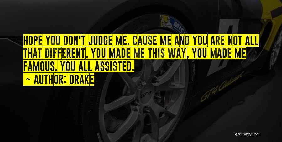 Drake Quotes: Hope You Don't Judge Me. Cause Me And You Are Not All That Different. You Made Me This Way, You