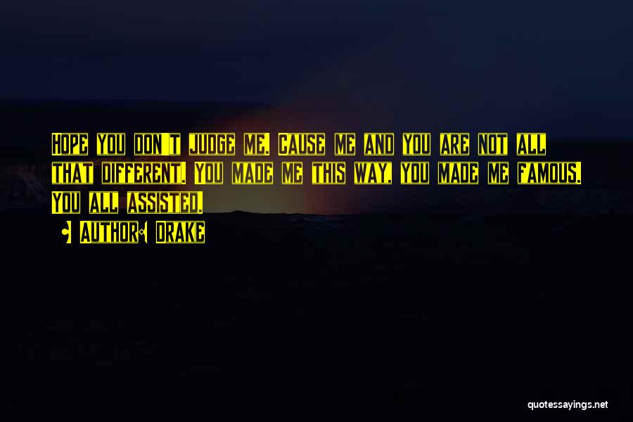 Drake Quotes: Hope You Don't Judge Me. Cause Me And You Are Not All That Different. You Made Me This Way, You