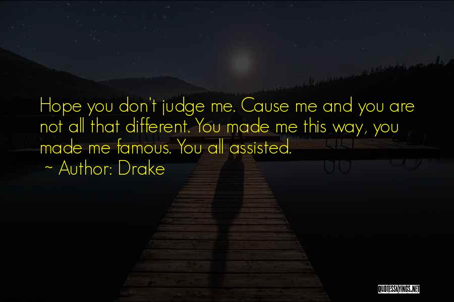 Drake Quotes: Hope You Don't Judge Me. Cause Me And You Are Not All That Different. You Made Me This Way, You