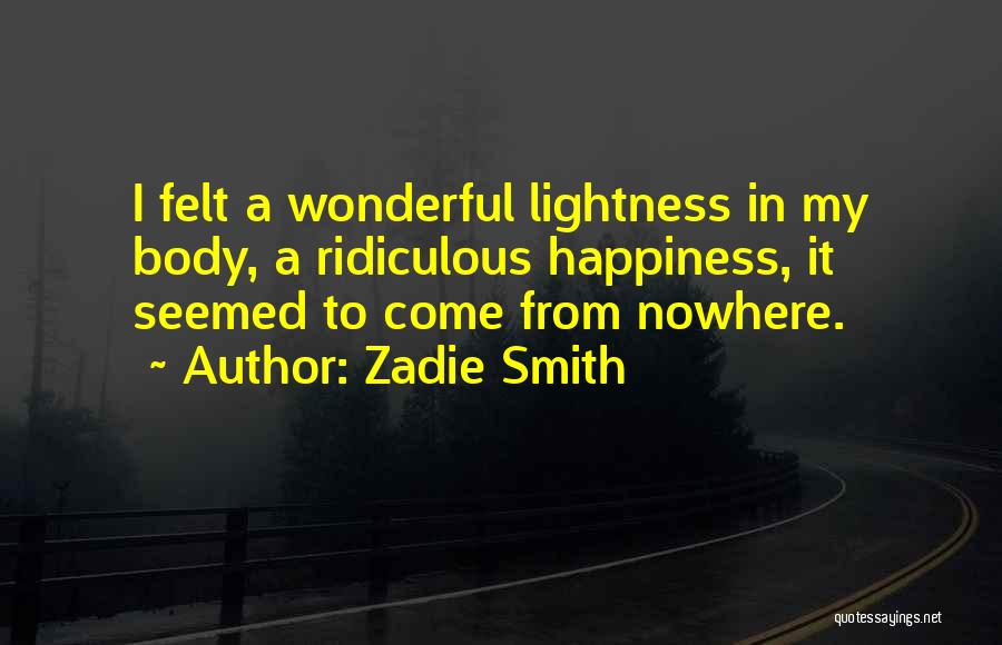 Zadie Smith Quotes: I Felt A Wonderful Lightness In My Body, A Ridiculous Happiness, It Seemed To Come From Nowhere.