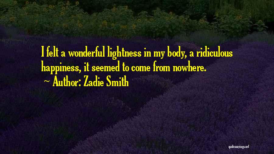 Zadie Smith Quotes: I Felt A Wonderful Lightness In My Body, A Ridiculous Happiness, It Seemed To Come From Nowhere.