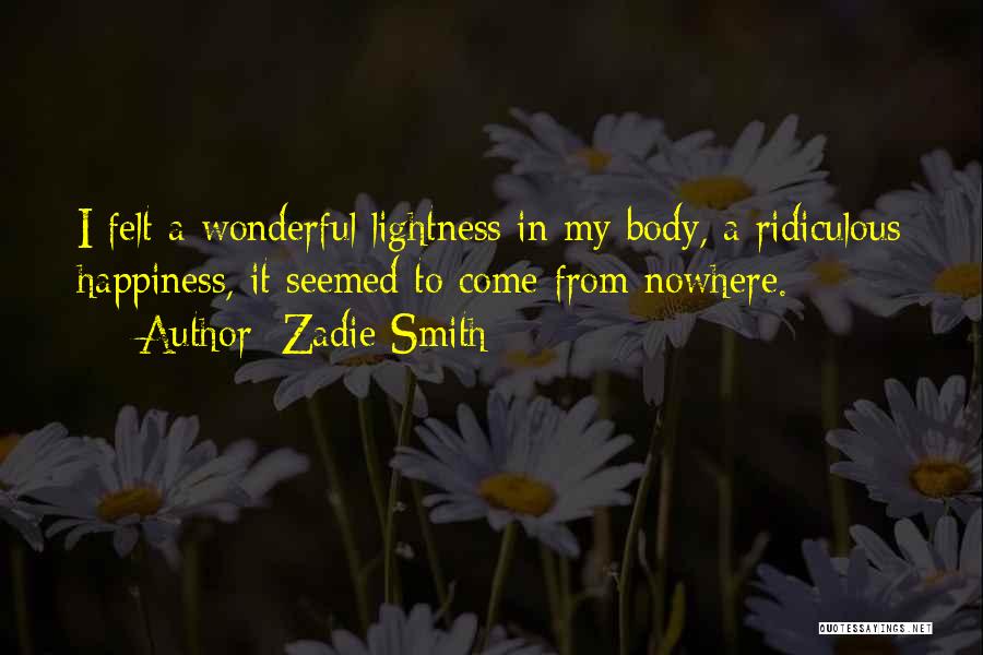 Zadie Smith Quotes: I Felt A Wonderful Lightness In My Body, A Ridiculous Happiness, It Seemed To Come From Nowhere.