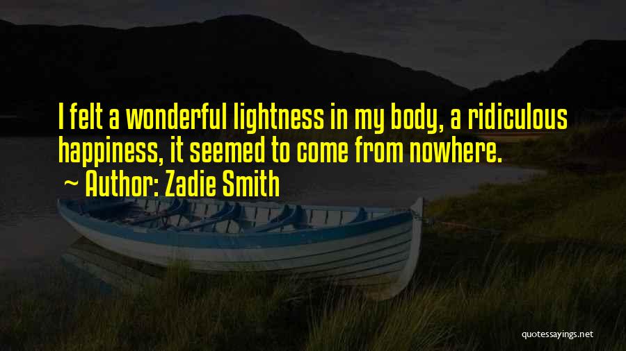 Zadie Smith Quotes: I Felt A Wonderful Lightness In My Body, A Ridiculous Happiness, It Seemed To Come From Nowhere.