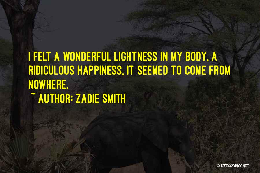 Zadie Smith Quotes: I Felt A Wonderful Lightness In My Body, A Ridiculous Happiness, It Seemed To Come From Nowhere.