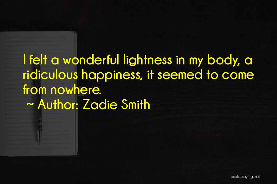 Zadie Smith Quotes: I Felt A Wonderful Lightness In My Body, A Ridiculous Happiness, It Seemed To Come From Nowhere.