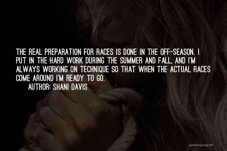 Shani Davis Quotes: The Real Preparation For Races Is Done In The Off-season. I Put In The Hard Work During The Summer And