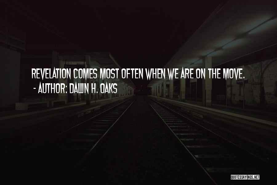 Dallin H. Oaks Quotes: Revelation Comes Most Often When We Are On The Move.