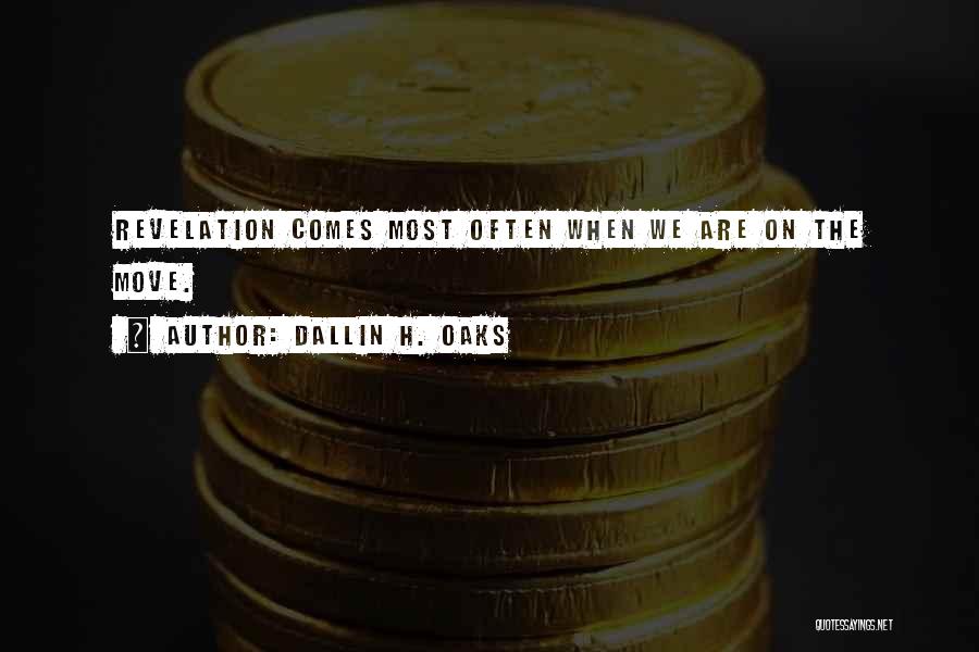 Dallin H. Oaks Quotes: Revelation Comes Most Often When We Are On The Move.